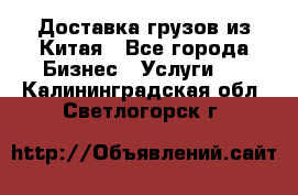 Доставка грузов из Китая - Все города Бизнес » Услуги   . Калининградская обл.,Светлогорск г.